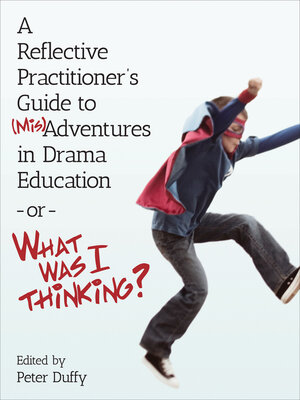 cover image of A Reflective Practitioner's Guide to (Mis)Adventures in Drama Education--or--What Was I Thinking?
